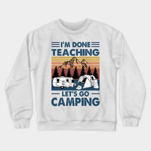 I'm Done Teaching Let's Go Camping Funny Teacher Shirt Crewneck Sweatshirt